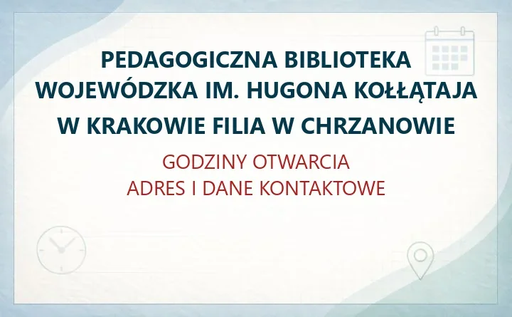 PEDAGOGICZNA BIBLIOTEKA WOJEWÓDZKA IM. HUGONA KOŁŁĄTAJA W KRAKOWIE FILIA W CHRZANOWIE – godziny otwarcia i dane kontaktowe