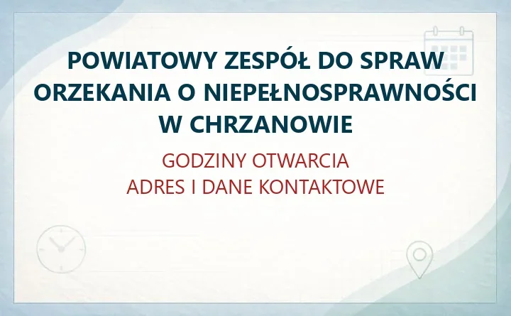 POWIATOWY ZESPÓŁ DO SPRAW ORZEKANIA O NIEPEŁNOSPRAWNOŚCI W CHRZANOWIE – godziny otwarcia i dane kontaktowe